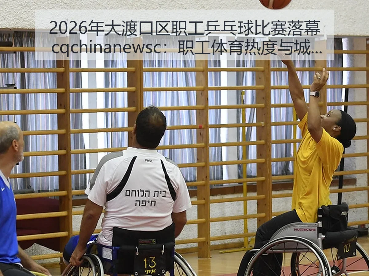2026年大渡口区职工乒乓球比赛落幕 cq:职工体育热度与城市活力的持续观察与思考